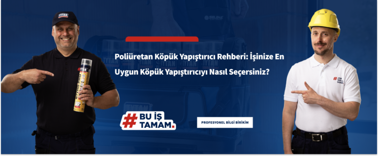 Poliüretan Köpük Yapıştırıcı Rehberi: İşinize En Uygun Köpük Yapıştırıcıyı Nasıl Seçersiniz?